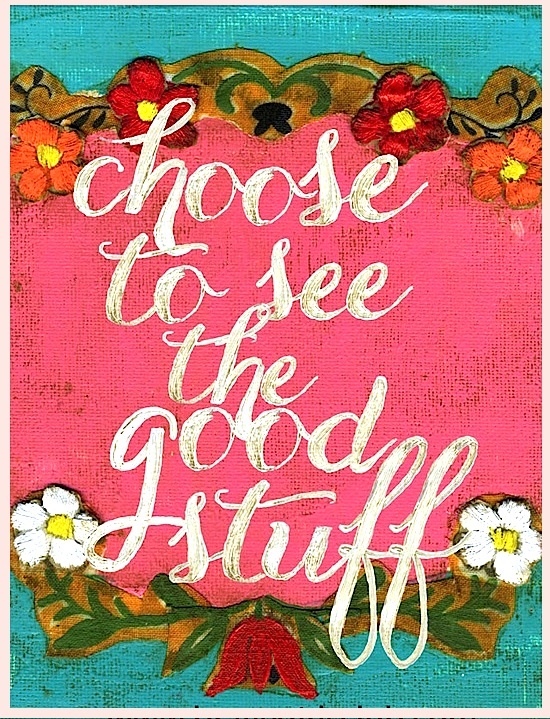 Choose to see the good stuff - via Hurray Kimmay
