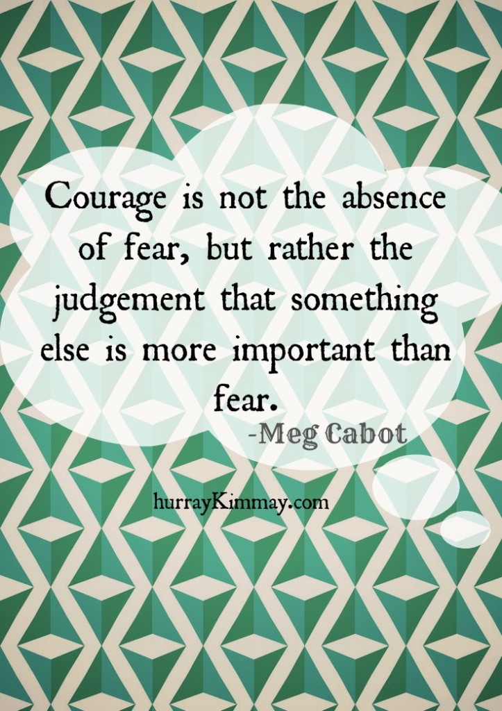 courage is not the absence of fear hurray Kimmay